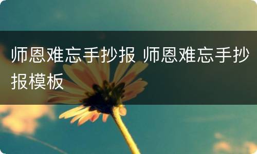师恩难忘手抄报 师恩难忘手抄报模板