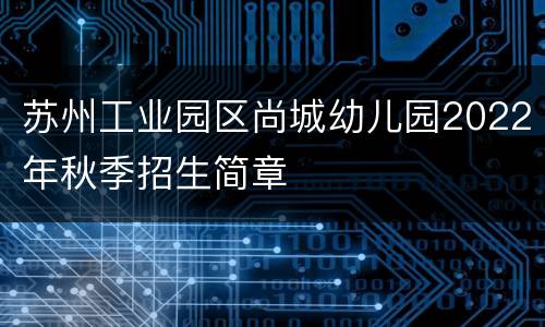苏州工业园区尚城幼儿园2022年秋季招生简章