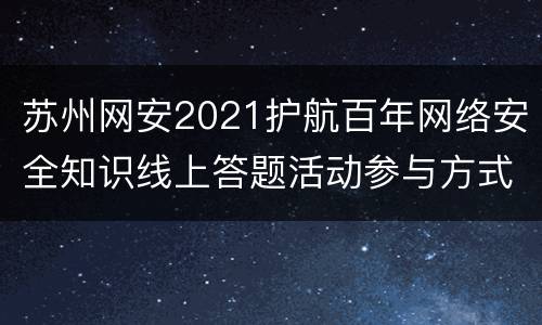 苏州网安2021护航百年网络安全知识线上答题活动参与方式
