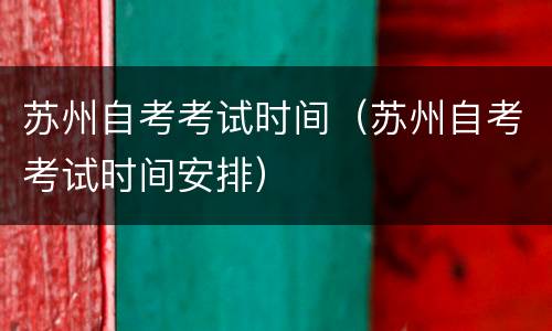 苏州自考考试时间（苏州自考考试时间安排）