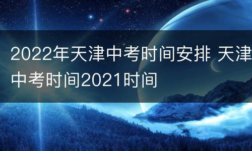 2022年天津中考时间安排 天津中考时间2021时间
