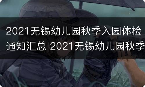 2021无锡幼儿园秋季入园体检通知汇总 2021无锡幼儿园秋季入园体检通知汇总图片