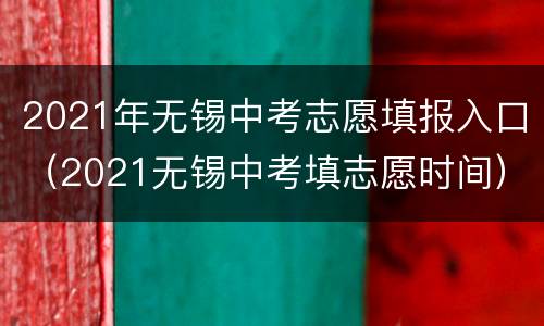 2021年无锡中考志愿填报入口（2021无锡中考填志愿时间）