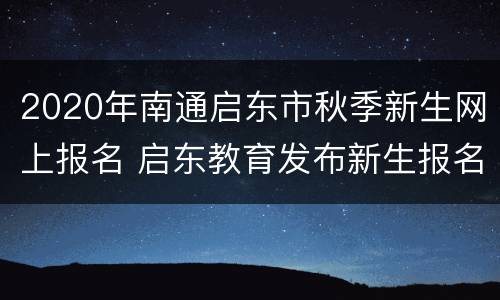 2020年南通启东市秋季新生网上报名 启东教育发布新生报名