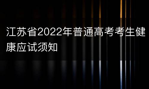 江苏省2022年普通高考考生健康应试须知