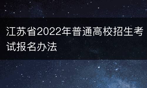 江苏省2022年普通高校招生考试报名办法