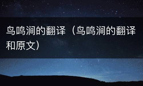鸟鸣涧的翻译（鸟鸣涧的翻译和原文）