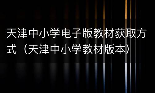 天津中小学电子版教材获取方式（天津中小学教材版本）