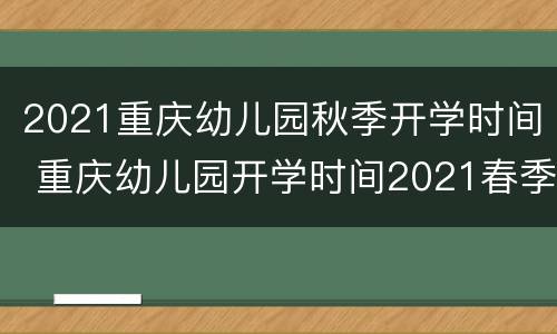 2021重庆幼儿园秋季开学时间 重庆幼儿园开学时间2021春季