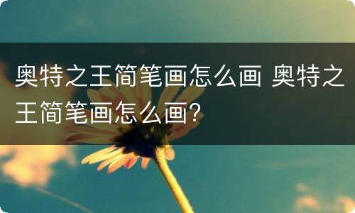 奥特之王简笔画怎么画 奥特之王简笔画怎么画?