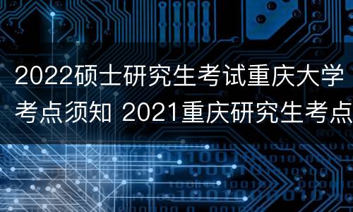 2022硕士研究生考试重庆大学考点须知 2021重庆研究生考点