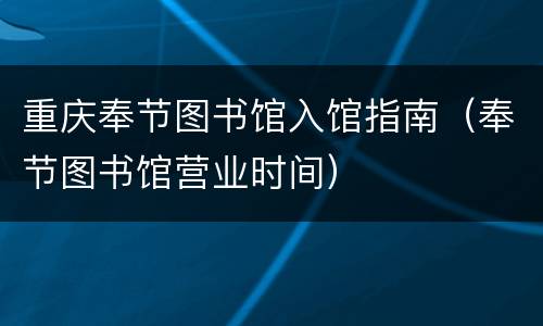 重庆奉节图书馆入馆指南（奉节图书馆营业时间）