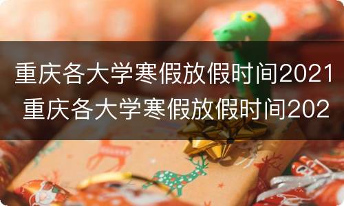 重庆各大学寒假放假时间2021 重庆各大学寒假放假时间2020