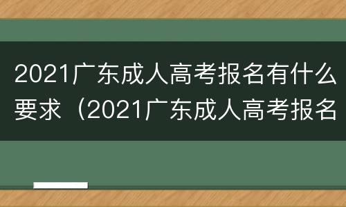 2021广东成人高考报名有什么要求（2021广东成人高考报名时间）
