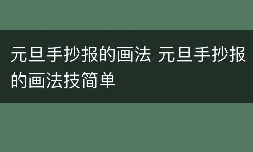 元旦手抄报的画法 元旦手抄报的画法技简单
