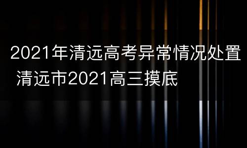 2021年清远高考异常情况处置 清远市2021高三摸底