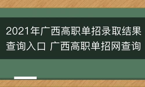 2021年广西高职单招录取结果查询入口 广西高职单招网查询