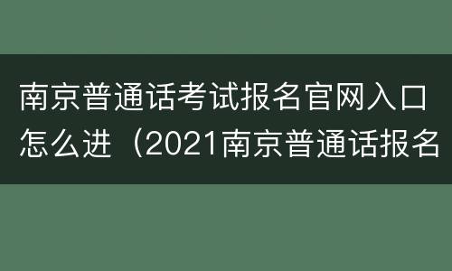 南京普通话考试报名官网入口怎么进（2021南京普通话报名官网入口）