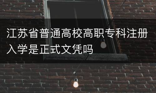 江苏省普通高校高职专科注册入学是正式文凭吗