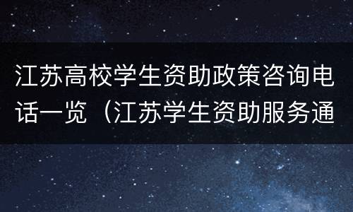 江苏高校学生资助政策咨询电话一览（江苏学生资助服务通道）