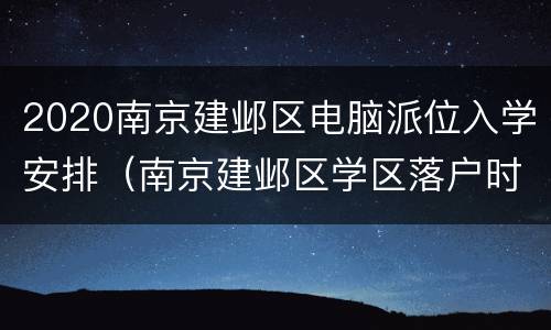 2020南京建邺区电脑派位入学安排（南京建邺区学区落户时间）