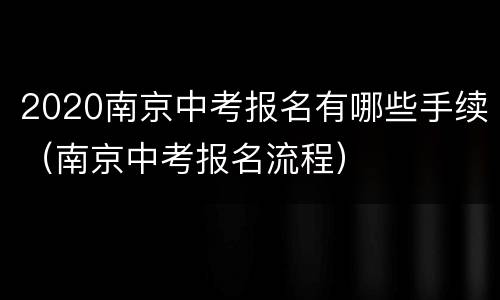 2020南京中考报名有哪些手续（南京中考报名流程）