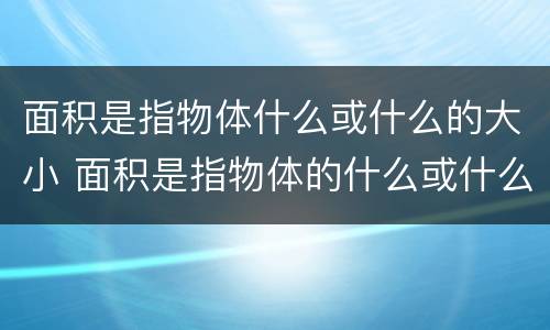 面积是指物体什么或什么的大小 面积是指物体的什么或什么的什么