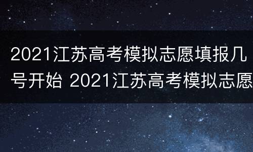 2021江苏高考模拟志愿填报几号开始 2021江苏高考模拟志愿填报时间