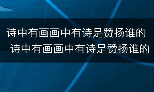 诗中有画画中有诗是赞扬谁的 诗中有画画中有诗是赞扬谁的句子