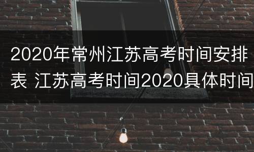 2020年常州江苏高考时间安排表 江苏高考时间2020具体时间表