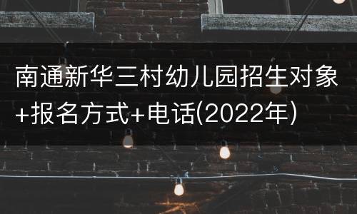 南通新华三村幼儿园招生对象+报名方式+电话(2022年)