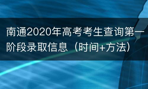 南通2020年高考考生查询第一阶段录取信息（时间+方法）