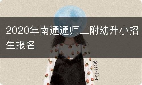 2020年南通通师二附幼升小招生报名