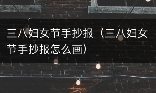 三八妇女节手抄报（三八妇女节手抄报怎么画）