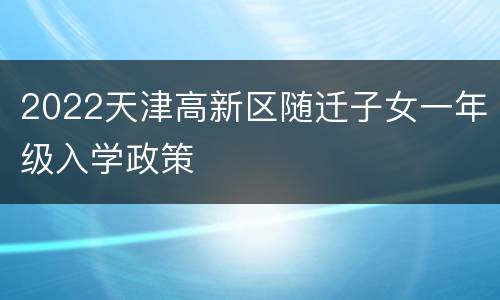 2022天津高新区随迁子女一年级入学政策