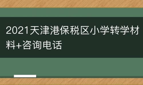 2021天津港保税区小学转学材料+咨询电话