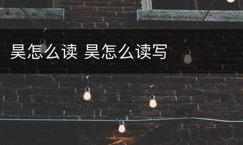昊怎么读 昊怎么读写