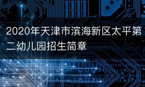 2020年天津市滨海新区太平第二幼儿园招生简章