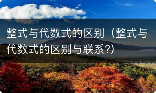 整式与代数式的区别（整式与代数式的区别与联系?）