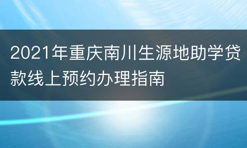 2021年重庆南川生源地助学贷款线上预约办理指南