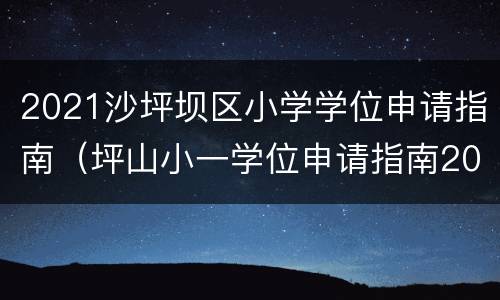 2021沙坪坝区小学学位申请指南（坪山小一学位申请指南2021）