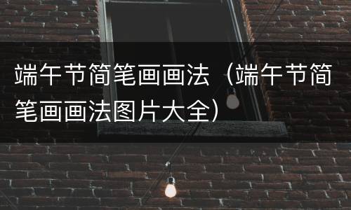 端午节简笔画画法（端午节简笔画画法图片大全）