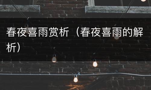 春夜喜雨赏析（春夜喜雨的解析）
