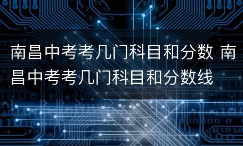 南昌中考考几门科目和分数 南昌中考考几门科目和分数线
