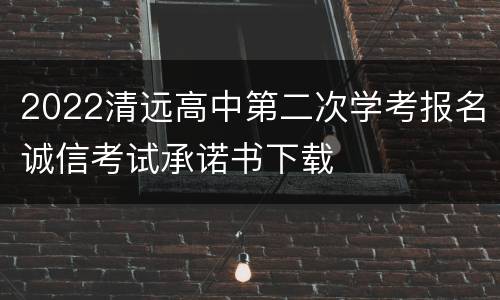 2022清远高中第二次学考报名诚信考试承诺书下载