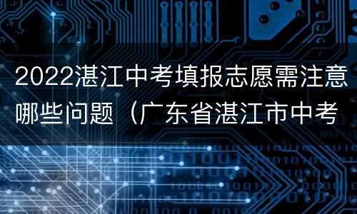 2022湛江中考填报志愿需注意哪些问题（广东省湛江市中考志愿指南）