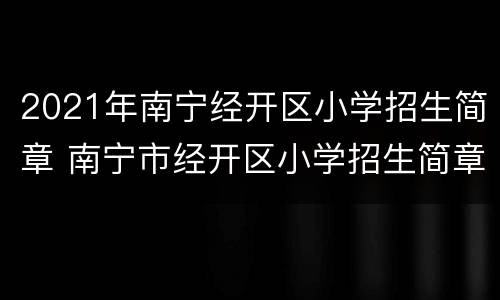 2021年南宁经开区小学招生简章 南宁市经开区小学招生简章