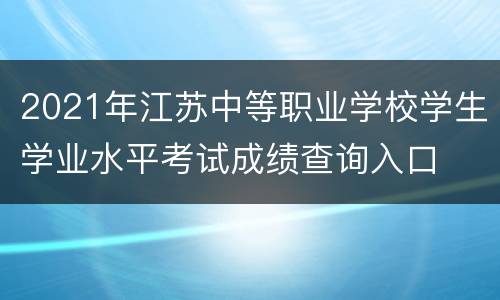 2021年江苏中等职业学校学生学业水平考试成绩查询入口