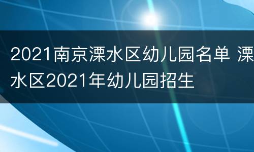 2021南京溧水区幼儿园名单 溧水区2021年幼儿园招生