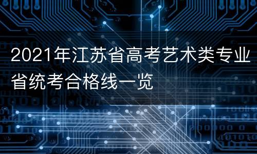2021年江苏省高考艺术类专业省统考合格线一览